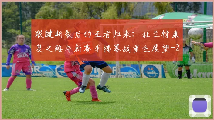 跟腱断裂后的王者归来：杜兰特康复之路与新赛季揭幕战重生展望