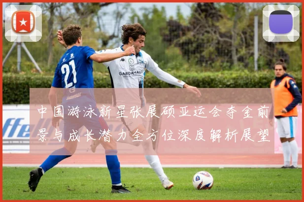 中国游泳新星张展硕亚运会夺金前景与成长潜力全方位深度解析展望