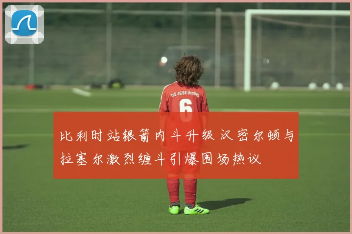 比利时站银箭内斗升级 汉密尔顿与拉塞尔激烈缠斗引爆围场热议