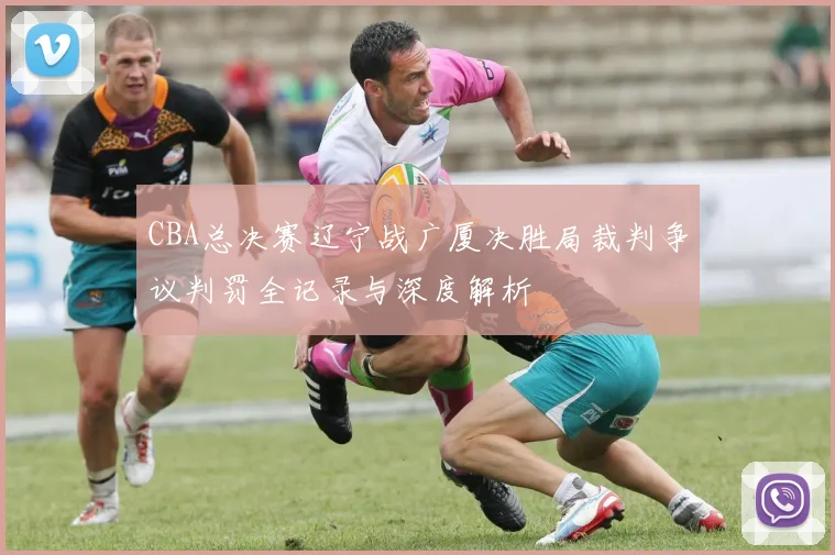 CBA总决赛辽宁战广厦决胜局裁判争议判罚全记录与深度解析