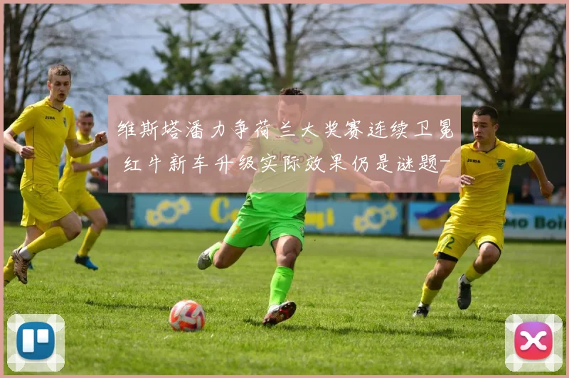 维斯塔潘力争荷兰大奖赛连续卫冕 红牛新车升级实际效果仍是谜题