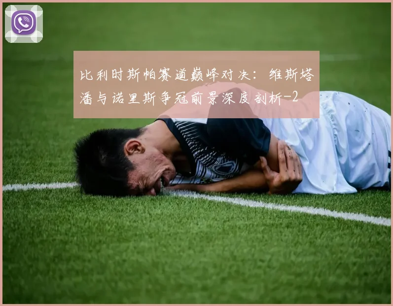 比利时斯帕赛道巅峰对决：维斯塔潘与诺里斯争冠前景深度剖析