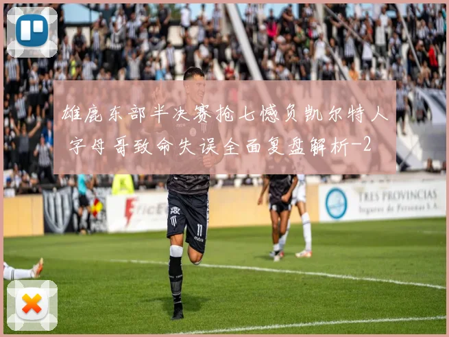 雄鹿东部半决赛抢七憾负凯尔特人 字母哥致命失误全面复盘解析