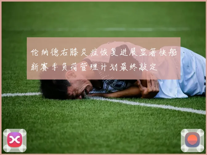 伦纳德右膝炎症恢复进展显著快船新赛季负荷管理计划最终敲定