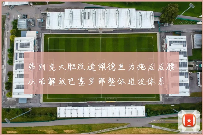 弗利克大胆改造佩德里为拖后后腰从而解放巴塞罗那整体进攻体系